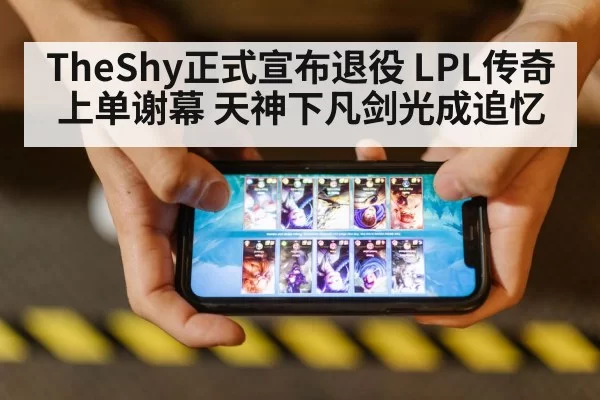TheShy正式宣布退役 LPL传奇上单谢幕 天神下凡剑光成追忆
