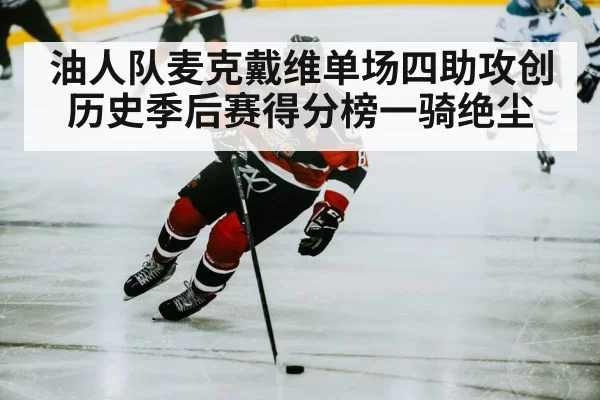 油人队麦克戴维单场四助攻创历史季后赛得分榜一骑绝尘