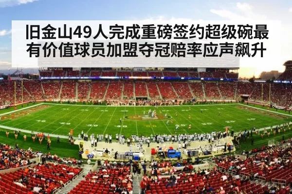 旧金山49人完成重磅签约超级碗最有价值球员加盟夺冠赔率应声飙升