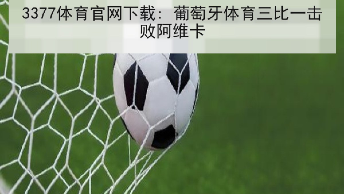 3377体育官网下载: 葡萄牙体育三比一击败阿维卡