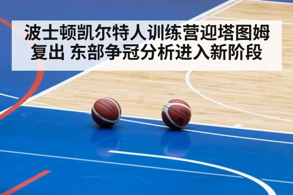 波士顿凯尔特人训练营迎塔图姆复出 东部争冠分析进入新阶段