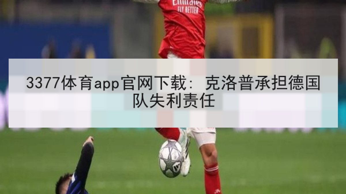 3377体育app官网下载: 克洛普承担德国队失利责任